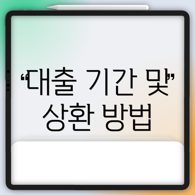 대출 기간 및 상환 방법
