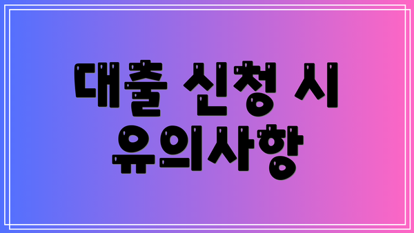 대출 신청 시 유의사항