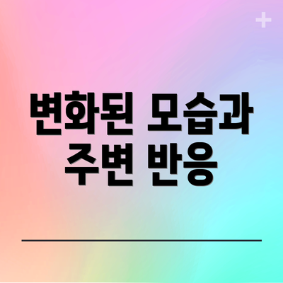 변화된 모습과 주변 반응