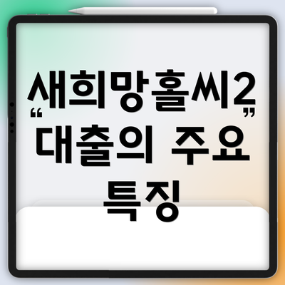 새희망홀씨2 대출의 주요 특징