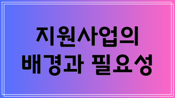 지원사업의 배경과 필요성