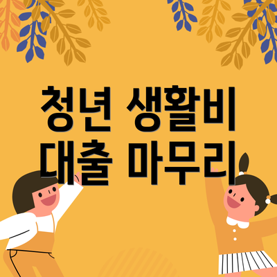 청년 생활비 대출 마무리