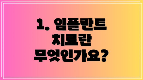 1. 임플란트 치료란 무엇인가요?