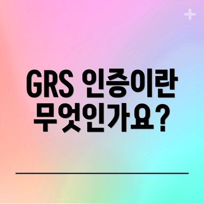 GRS 인증이란 무엇인가요?