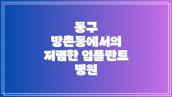 동구 방촌동에서의 저렴한 임플란트 병원