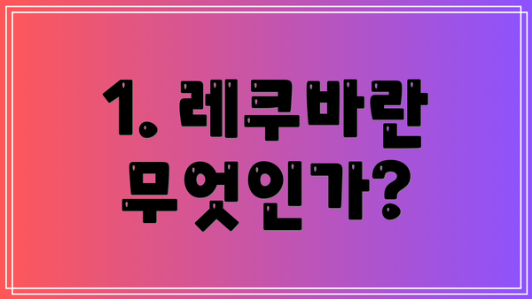 1. 레쿠바란 무엇인가?