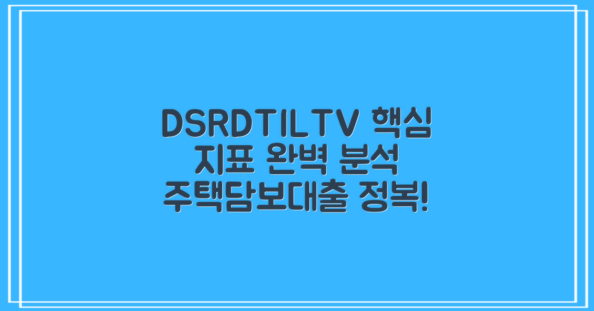 DSR, DTI, LTV, 주택담보대출의 핵심 지표, 완벽 분석