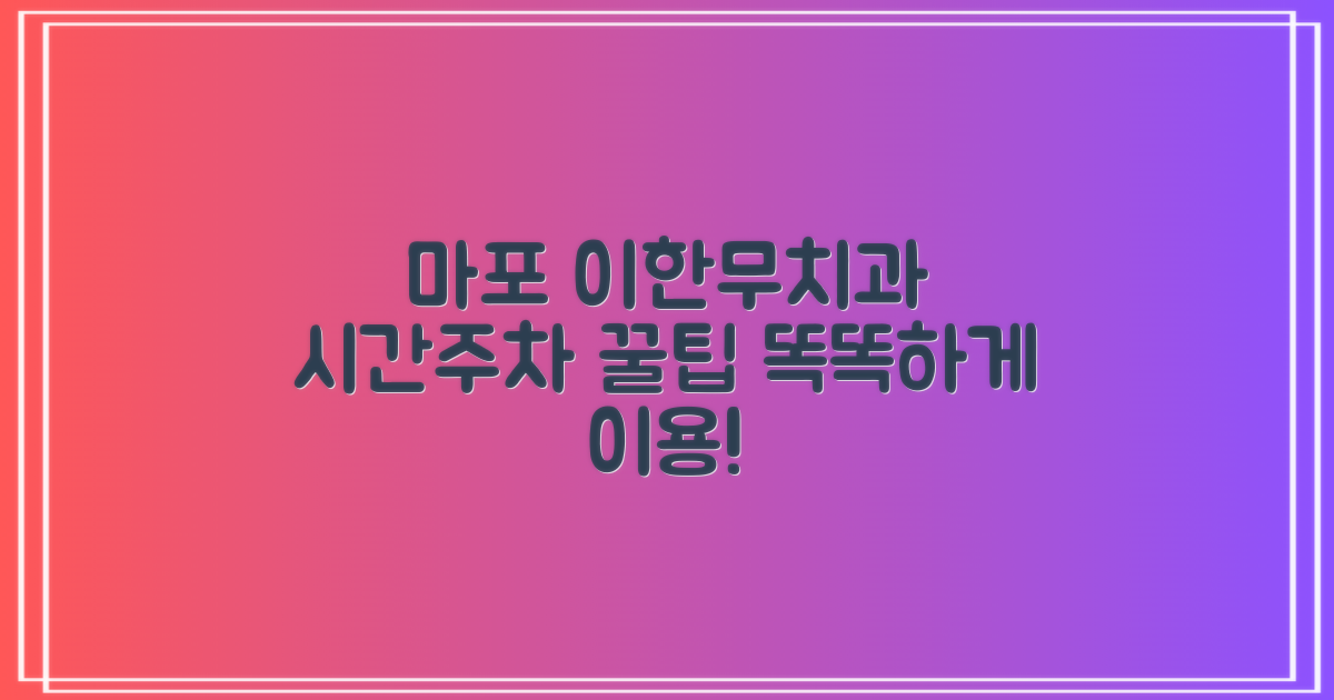 마포구 이한무치과의원: 똑똑하게 이용하는 시간과 주차 꿀팁!