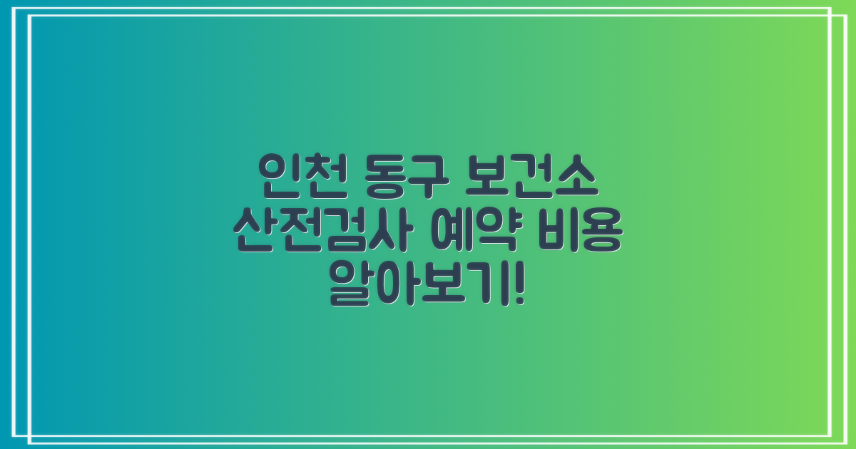 인천 동구 보건소 산전검사, 어떻게 예약하고 비용은 얼마일까요?