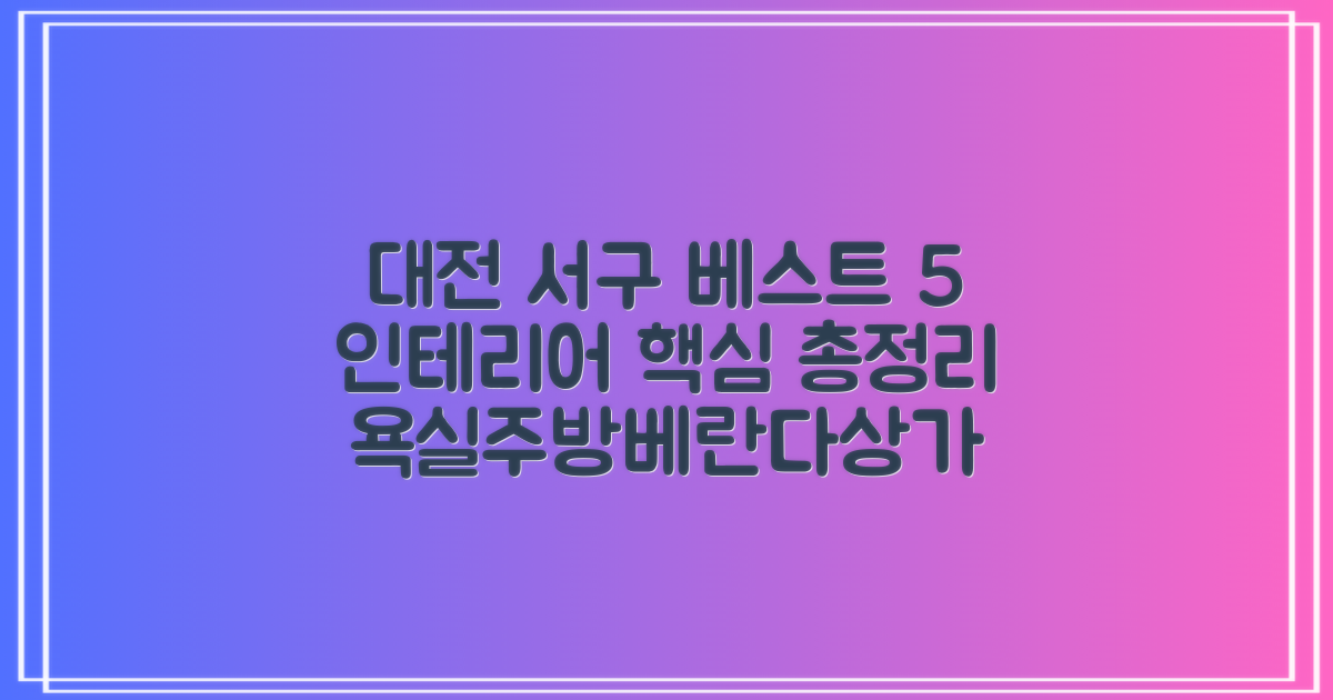 대전 서구 인테리어 추천 베스트 5: 비용, 평당, 욕실, 주방, 베란다, 상가 정보 총정리!