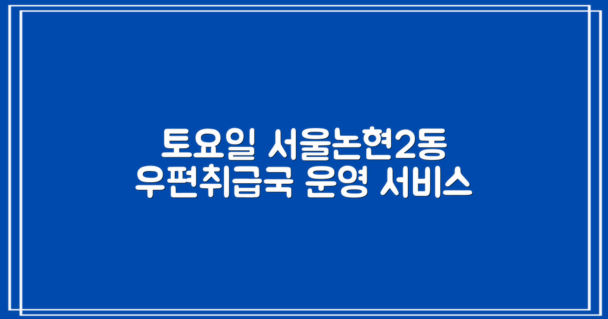 토요일, 서울논현2동우편취급국 운영 시간 및 서비스 안내