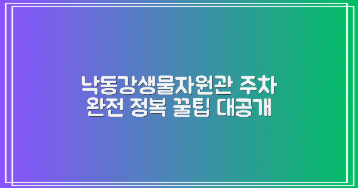 낙동강생물자원관 방문, 주차부터 완벽하게!