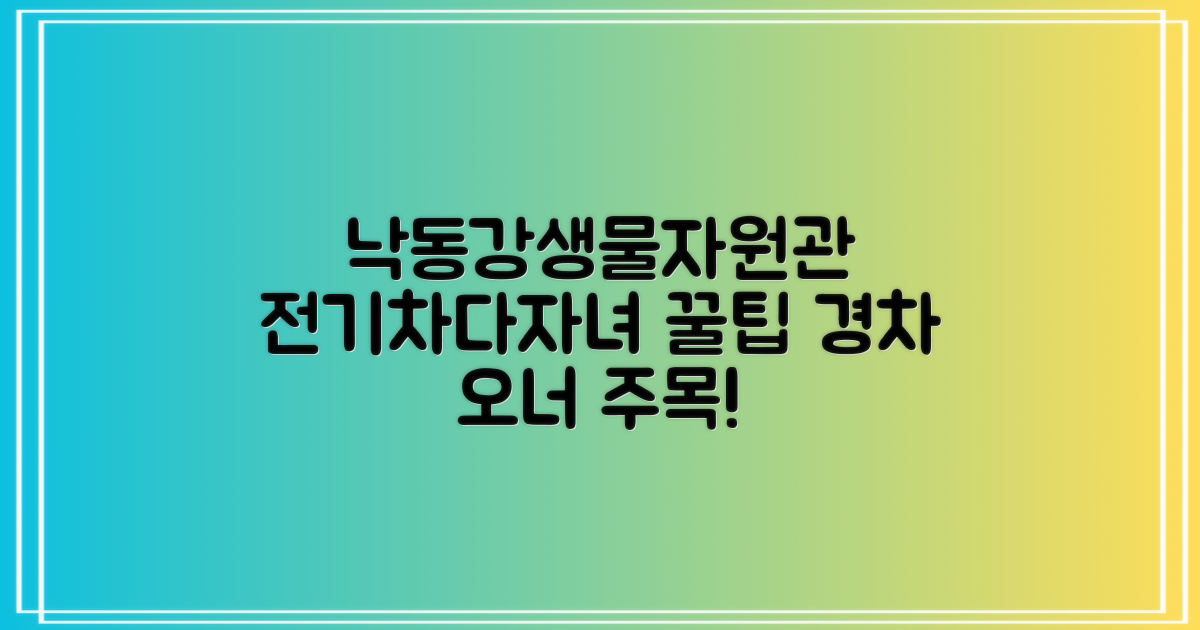 국립낙동강생물자원관 방문, 전기차 및 다자녀 가구, 경차 운전자를 위한 알찬 정보!