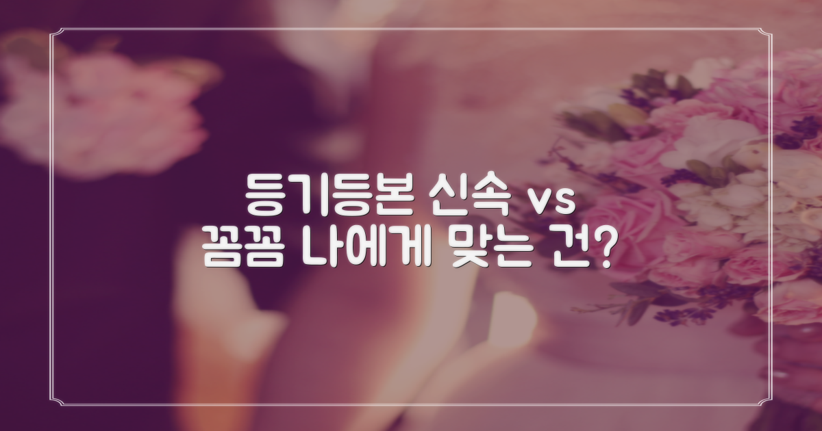 등기/등본: 신속 vs 꼼꼼, 나에게 맞는 방법은?